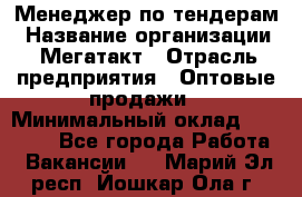 Менеджер по тендерам › Название организации ­ Мегатакт › Отрасль предприятия ­ Оптовые продажи › Минимальный оклад ­ 15 000 - Все города Работа » Вакансии   . Марий Эл респ.,Йошкар-Ола г.